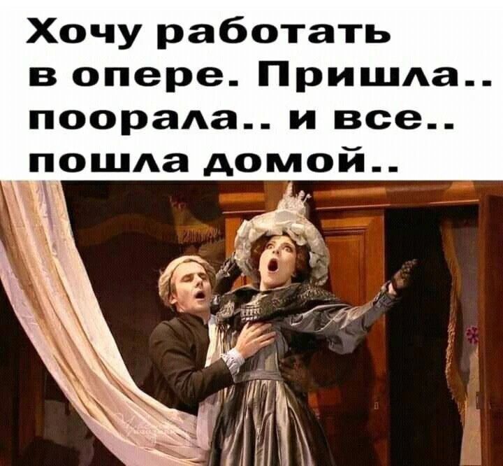 Хочу работать в опере. Пришла.. поорала.. и все.. пошла домой..