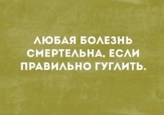 ЛЮБАЯ БОЛЕЗНЬ СМЕРТЕЛЬНА, ЕСЛИ ПРАВИЛЬНО ГУГЛИТЬ.