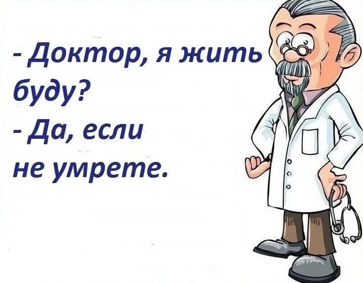Доктор, я жить буду? Да, если не умрете.