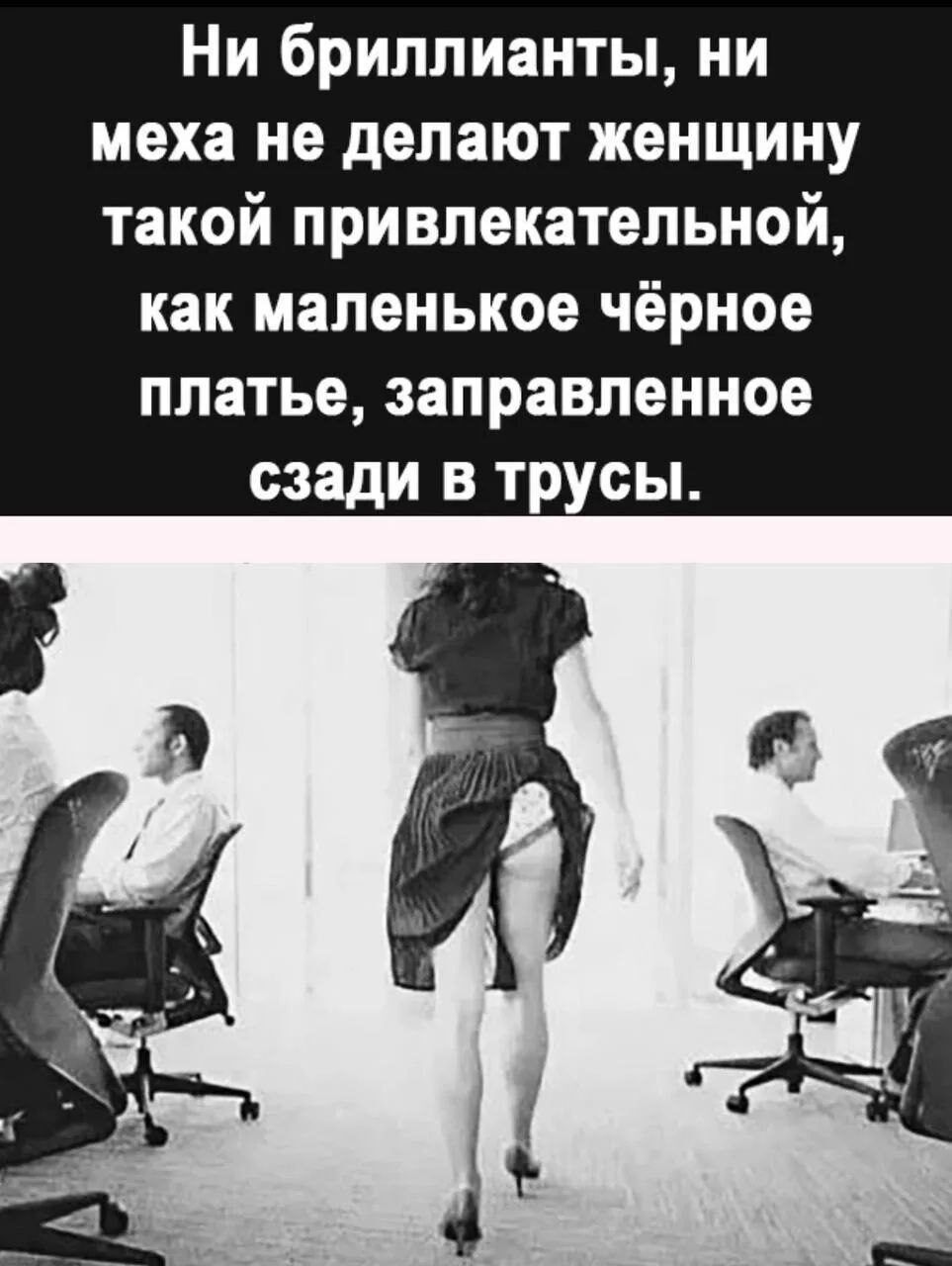 Ни бриллианты, ни меха не делают женщину такой привлекательной, как маленькое чёрное платье, заправленное сзади в трусы.