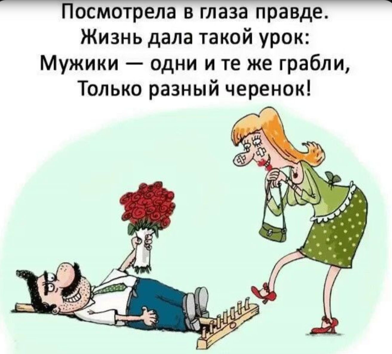 Посмотрела в глаза правде. Жизнь дала такой урок: Мужики — одни и те же грабли, Только разный черенок!