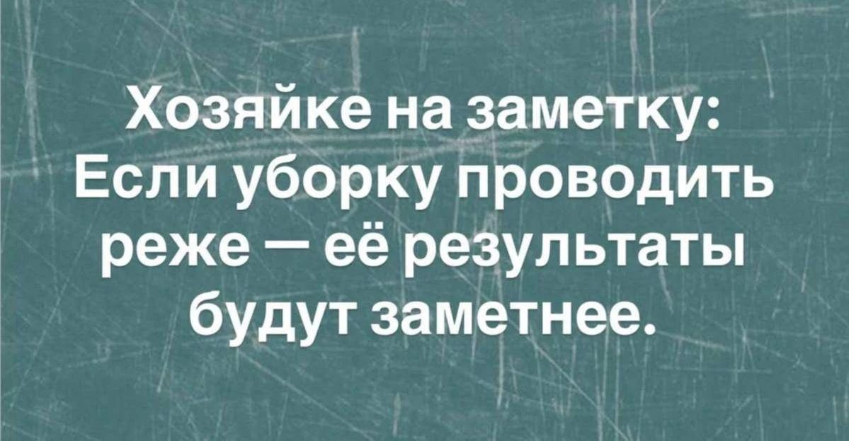 Хозяйке на заметку: Если уборку проводить реже — её результаты будут заметнее.