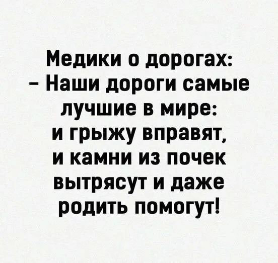 Медики о дорогах: - Наши дороги самые лучшие в мире: и грыжу вправят, и камни из почек вытрясут и даже родить помогут!