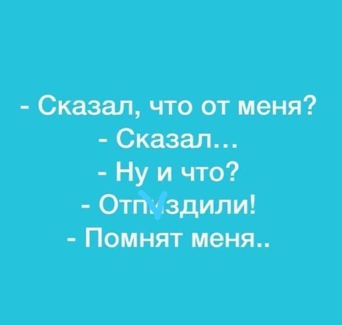 - Сказал, что от меня? - Сказал... - Ну и что? - Отпиздили! - Помнят меня..