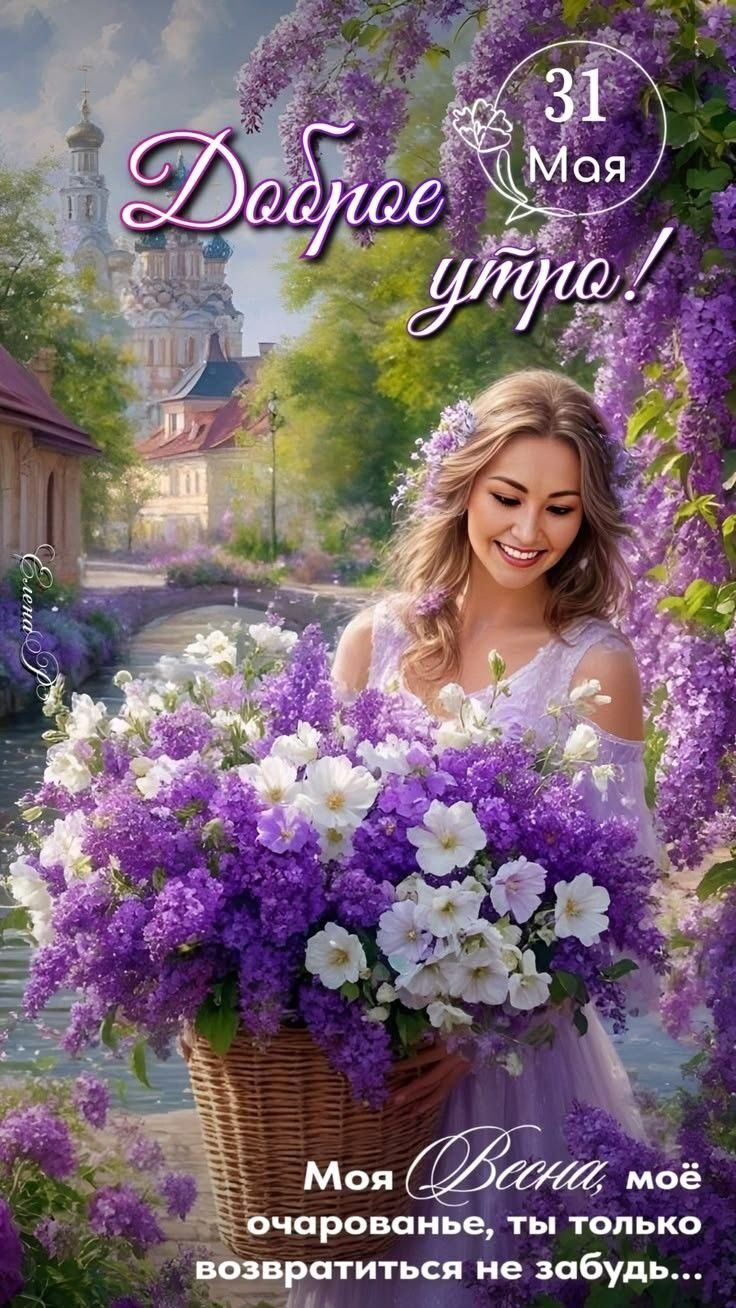 Доброе утро! 31 Мая. Моя Весна, моё очарованье, ты только возвратиться не забудь...