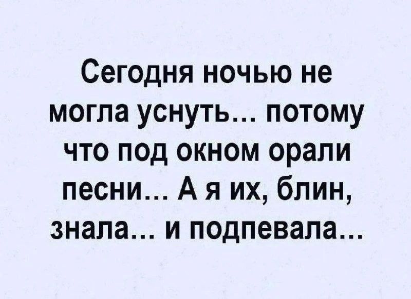 Сегодня ночью не могла уснуть... потому что под окном орали песни... А я их, блин, знала... и подпевала...