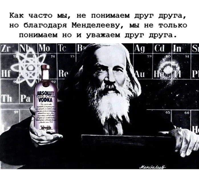 Как часто мы, не понимаем друг друга, но благодаря Менделееву, мы не только понимаем но и уважаем друг друга.