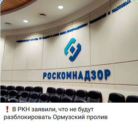 ФЕДЕРАЛЬНАЯ СЛУЖБА ПО НАДЗОРУ В СФЕРЕ СВЯЗИ, ИНФОРМАЦИОННЫХ ТЕХНОЛОГИЙ И МАССОВЫХ КОММУНИКАЦИЙ РОСКОМНАДЗОР. В РКН заявили, что не будут разблокировать Ормузский пролив.
