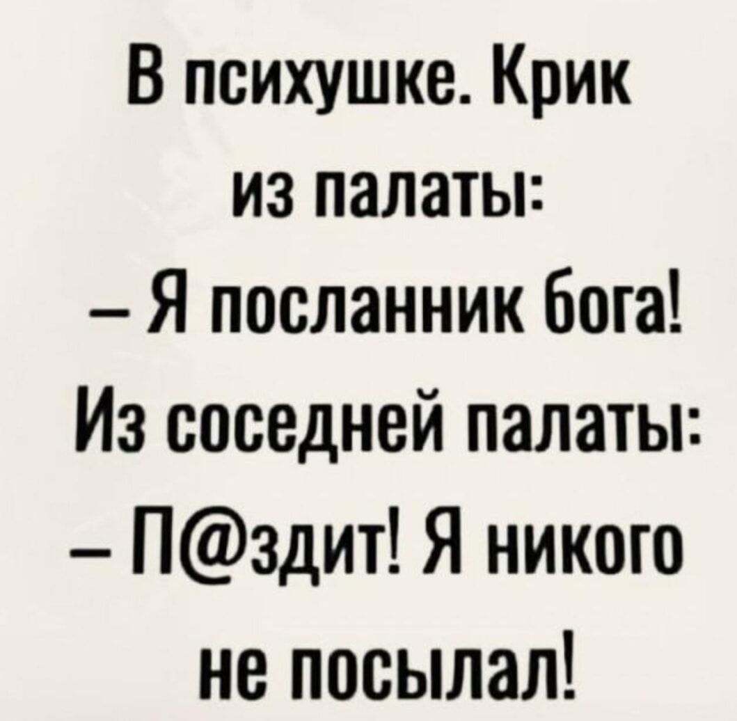 В психушке. Крик из палаты: — Я посланник бога! Из соседней палаты: — П@здит! Я никого не посымал!