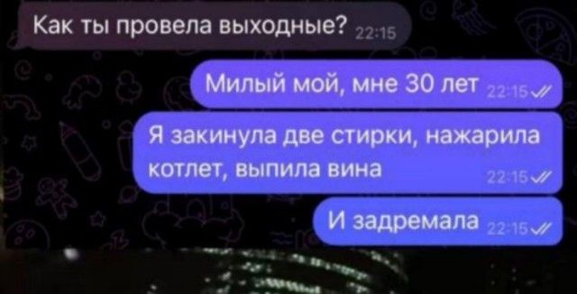 Как ты провела выходные? Милый мой, мне 30 лет. Я закинула две стирки, нажарила котлет, выпила вина. И задремала.