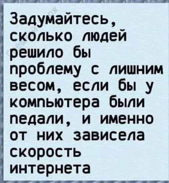Задумайтесь, сколько людей решило бы проблему с лишним весом, если бы у компьютера были педали, и именно от них зависела скорость интернета