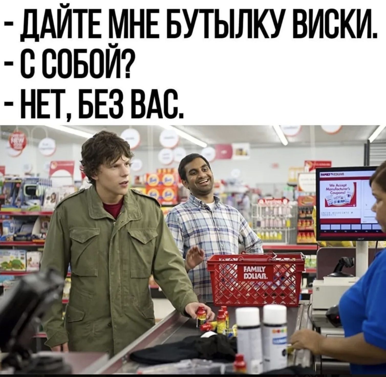 ДАЙТЕ МНЕ БУТЫЛКУ ВИСКИ. С СОБОЙ? НЕТ, БЕЗ ВАС.