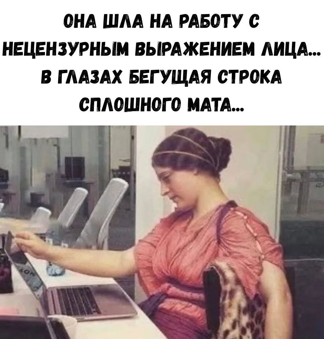 ОНА ШЛА НА РАБОТУ С НЕЦЕНЗУРНЫМ ВЫРАЖЕНИЕМ ЛИЦА... В ГЛАЗАХ БЕГУЩАЯ СТРОКА СПЛОШНОГО МАТА...