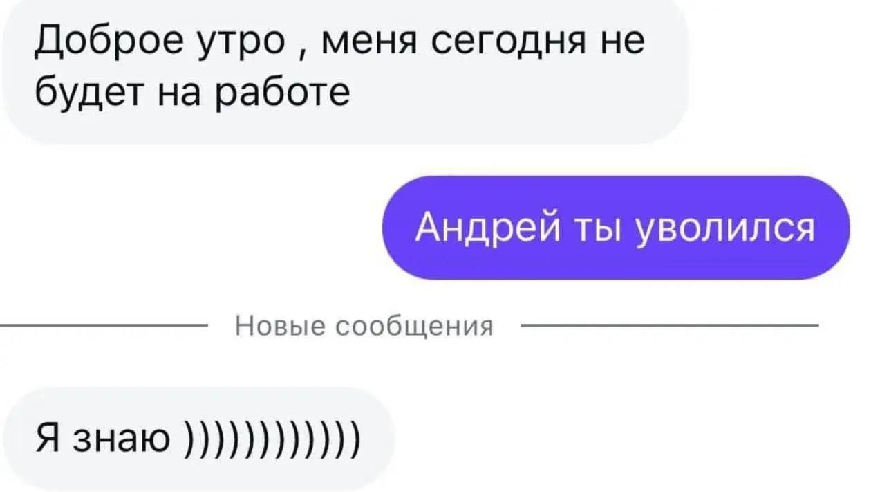 Доброе утро, меня сегодня не будет на работе Андрей ты уволился Новые сообщения Я знаю ))))))))))))