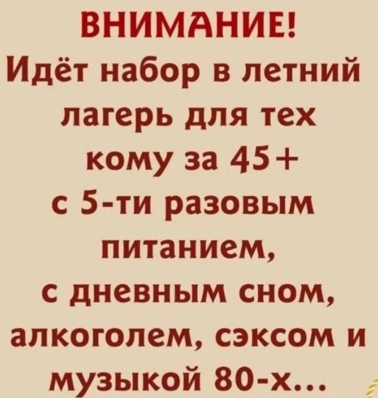 ВНИМАНИЕ! Идёт набор в летний лагерь для тех кому за 45+ с 5-ти разовым питанием, с дневным сном, алкоголем, сэксом и музыкой 80-х...