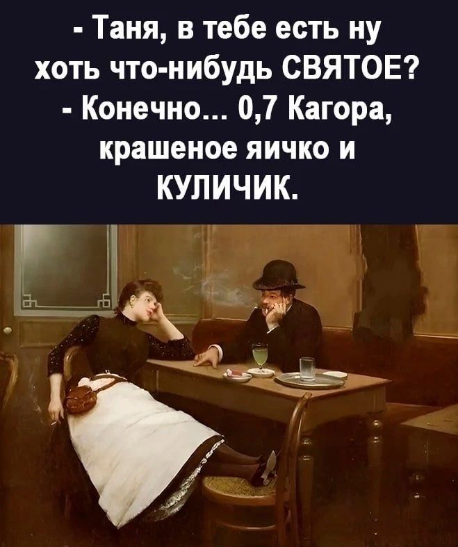 Таня, в тебе есть ну хоть что-нибудь СВЯТОЕ? Конечно... 0,7 Кагора, крашеное яичко и куличик.