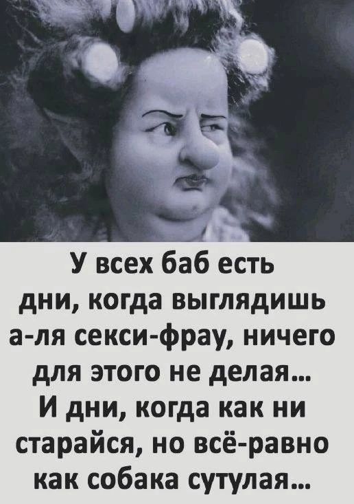 У всех баб есть дни, когда выглядишь а-ля секси-фрау, ничего для этого не делая... И дни, когда как ни старайся, но всё-равно как собака сутулая...