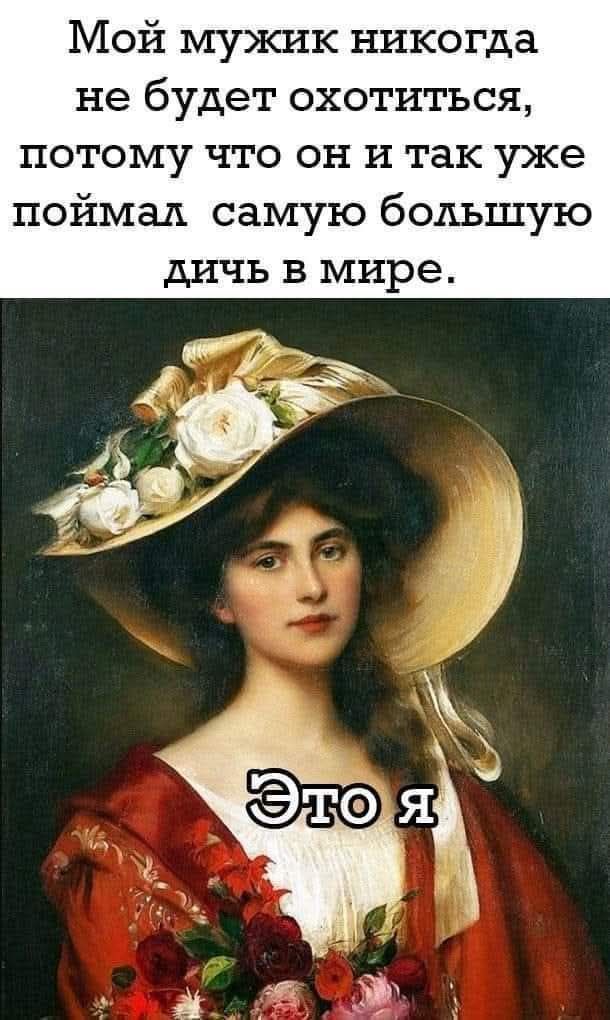 Мой мужик никогда не будет охотиться, потому что он и так уже поймал самую большую дичь в мире. Это я
