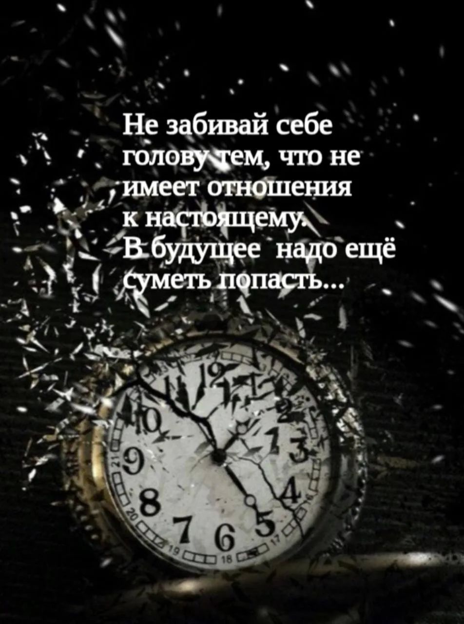 Не забивай себе голову тем, что не имеет отношения к настоящему. В будущее надо ещё суметь попасть...