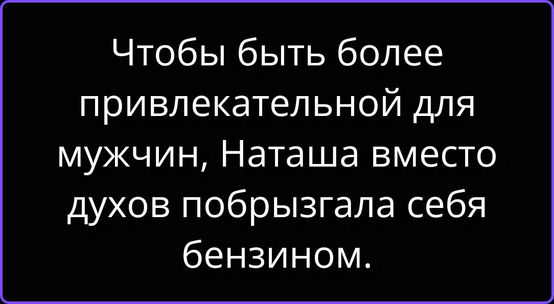 Чтобы быть более привлекательной для мужчин, Наташа вместо духов побрызгала себя бензином.