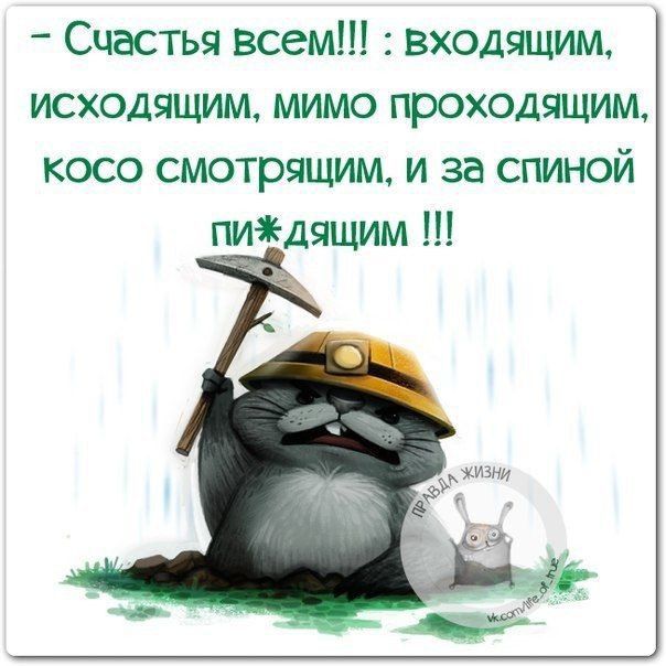 – Счастья всем!!! : входящим, исходящим, мимо проходящим, косо смотрящим, и за спиной пи*дящим !!!