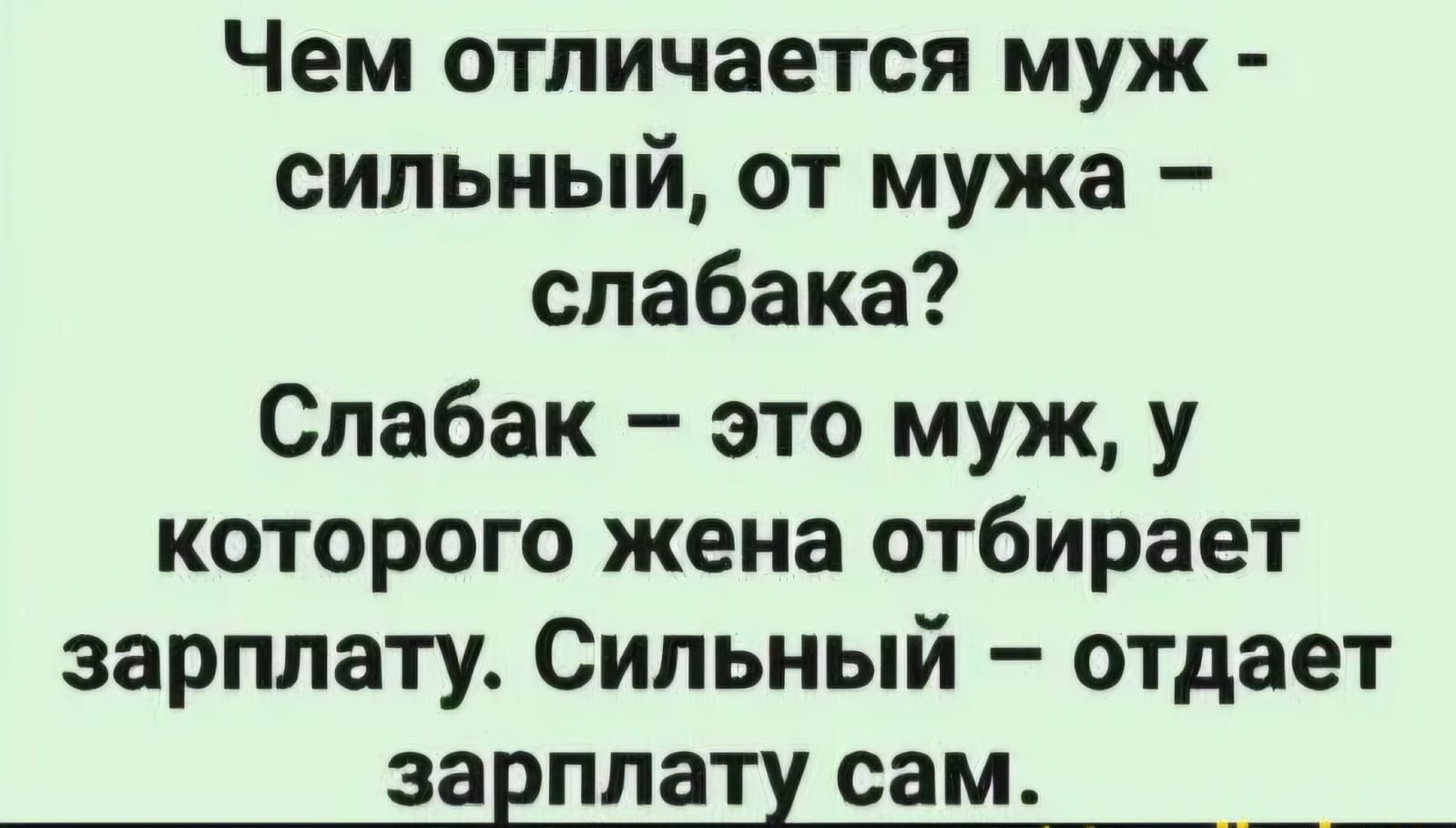 Чем отличается муж - сильный, от мужа - слабака? Слабак - это муж, у которого жена отбирает зарплату. Сильный - отдает зарплату сам.