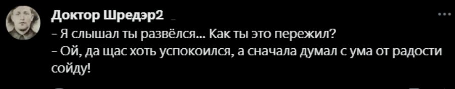 Доктор Шредэр2 - Я слышал ты развёлся... Как ты это пережил? - Ой, да щас хоть успокоился, а сначала думал с ума от радости сойду!