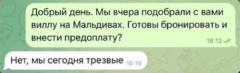Добрый день. Мы вчера подобрали с вами виллу на Мальдивах. Готовы бронировать и внести предоплату? Нет, мы сегодня трезвые