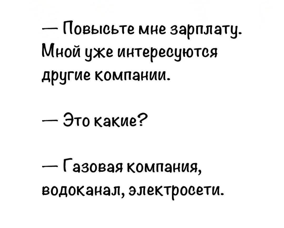 Повысьте мне зарплату. Мной уже интересуются другие компании. — Это какие? — Газовая компания, водоканал, электросети.