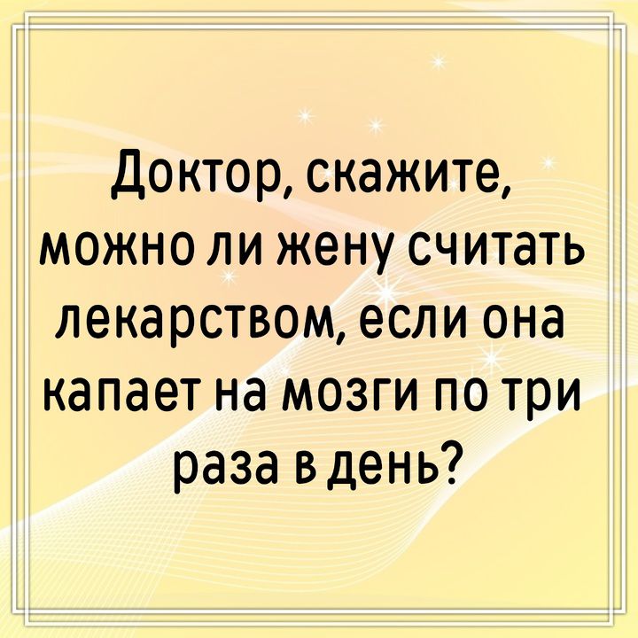 Доктор, скажите, можно ли жену считать лекарством, если она капает на мозги по три раза в день?