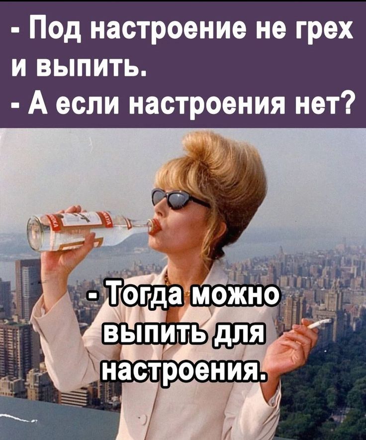 - Под настроение не грех и выпить.
- А если настроения нет?
- Тогда можно выпить для настроения.