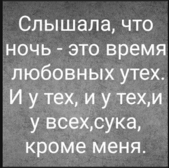 Слышала, что ночь - это время любовных утех. И у тех, и у тех, и у всех, сука, кроме меня.