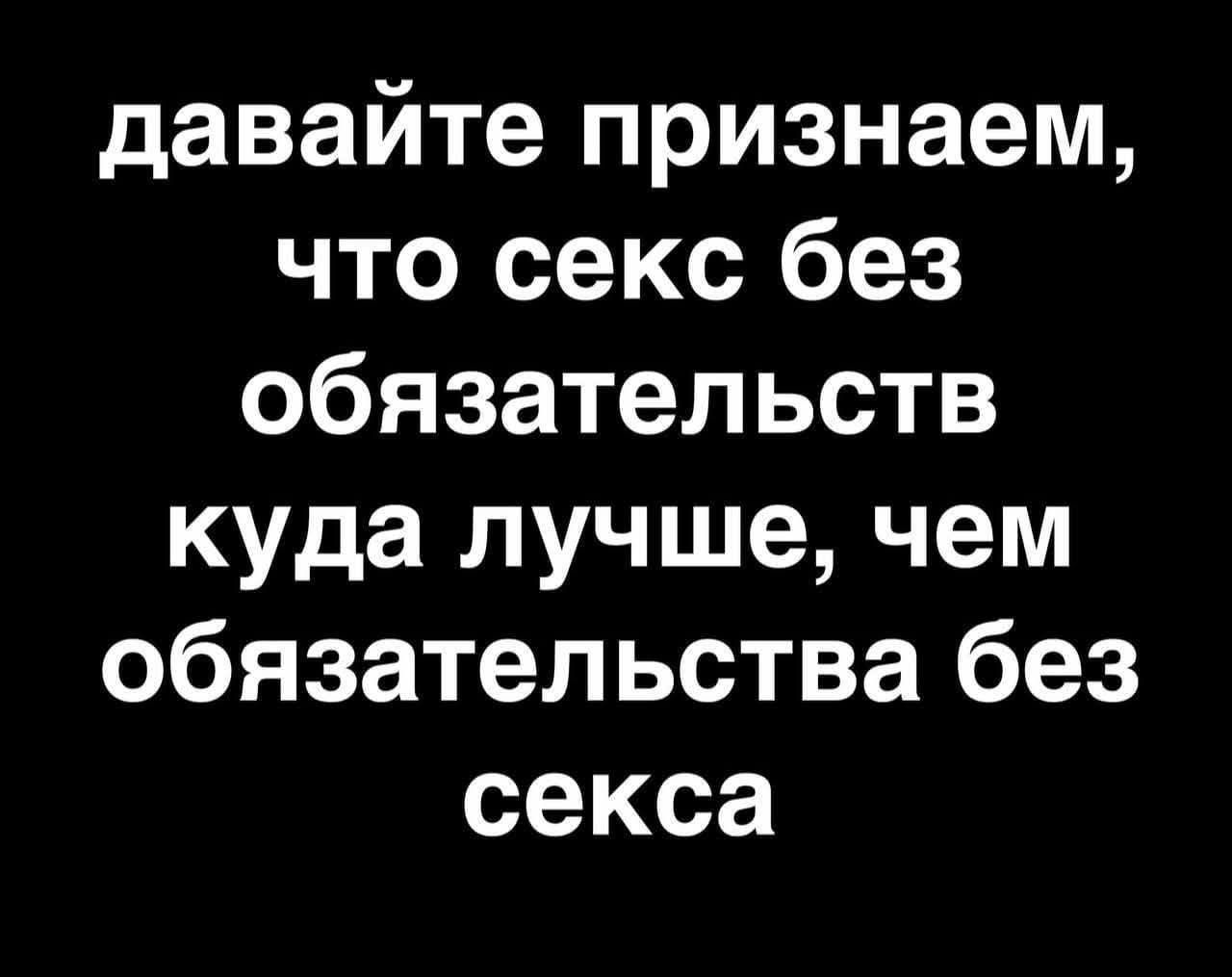 давайте признаем, что секс без обязательств куда лучше, чем обязательства без секса