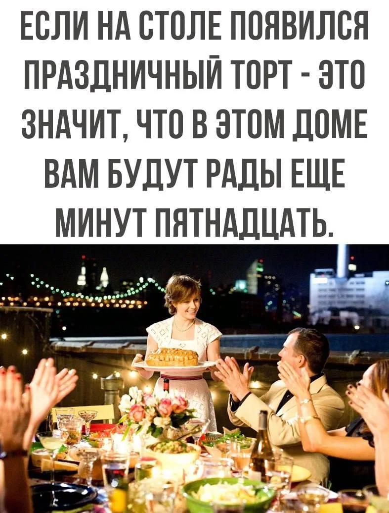 ЕСЛИ НА СТОЛЕ ПОЯВИЛСЯ ПРАЗДНИЧНЫЙ ТОРТ - ЭТО ЗНАЧИТ, ЧТО В ЭТОМ ДОМЕ ВАМ БУДУТ РАДЫ ЕЩЕ МИНУТ ПЯТНАДЦАТЬ.