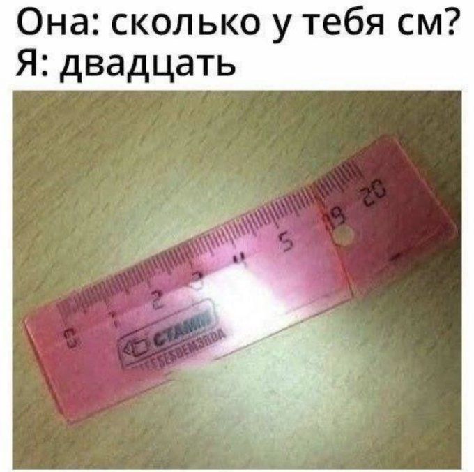 Она: сколько у тебя см? Я: двадцать