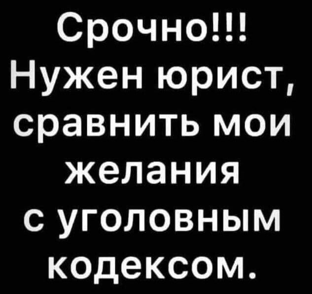 Срочно!!! Нужен юрист, сравнить мои желания с уголовным кодексом.