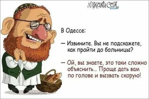 В Одессе: — Извините. Вы не подскажете, как пройти до больницы? — Ой, вы знаете, это таки сложно объяснить... Проще дать вам по голове и вызвать скорую!