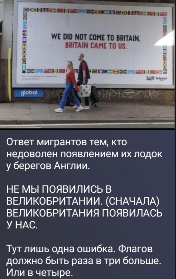 WE DID NOT COME TO BRITAIN. BRITAIN CAME TO US. Ответ мигрантов тем, кто недоволен появлением их лодок у берегов Англии. НЕ МЫ ПОЯВИЛИСЬ В ВЕЛИКОБРИТАНИИ. (СНАЧАЛА) ВЕЛИКОБРИТАНИЯ ПОЯВИЛАСЬ У НАС. Тут лишь одна ошибка. Флагов должно быть раза в три больше. Или в четыре.