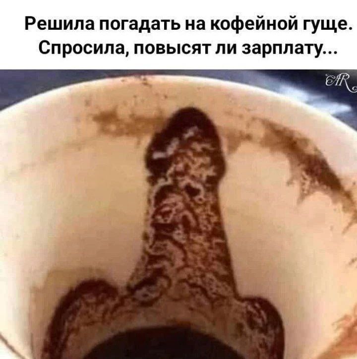 Решила погадать на кофейной гуще. Спросила, повысят ли зарплату...