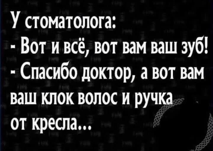 У стоматолога: - Вот и всё, вот вам ваш зуб! - Спасибо доктор, а вот вам ваш клок волос и ручка от кресла...