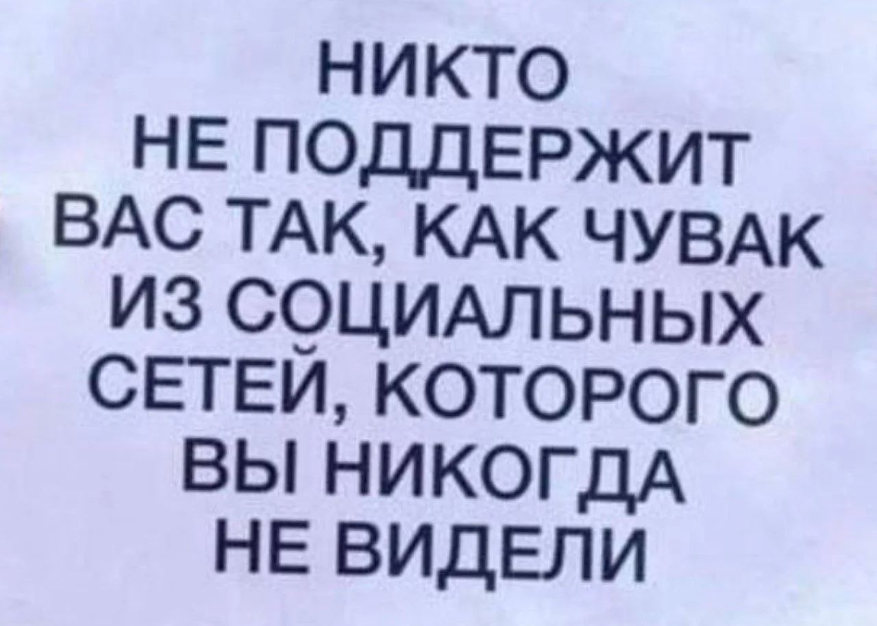 НИКТО НЕ ПОДДЕРЖИТ ВАС ТАК, КАК ЧУВАК ИЗ СОЦИАЛЬНЫХ СЕТЕЙ, КОТОРОГО ВЫ НИКОГДА НЕ ВИДЕЛИ
