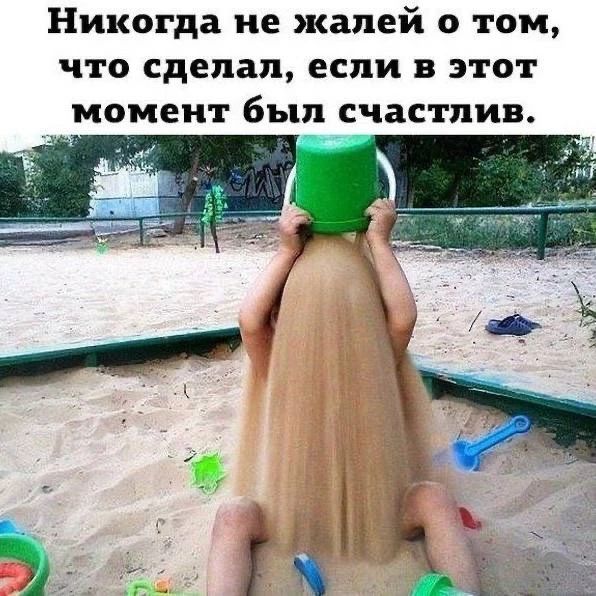 Никогда не жалей о том, что сделал, если в этот момент был счастлив.