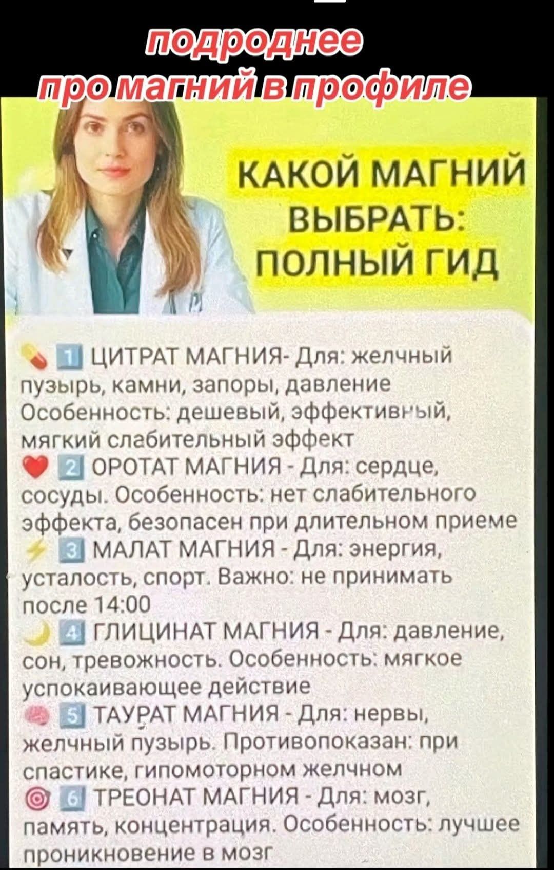 подробнее про магний в профиле
КАКОЙ МАГНИЙ ВЫБРАТЬ: ПОЛНЫЙ ГИД
1 ЦИТРАТ МАГНИЯ - Для: желчный пузырь, камни, запоры, давление Особенность: дешевый, эффективный, мягкий слабительный эффект
2 ОРОТАТ МАГНИЯ - Для: сердце, сосуды. Особенность: нет слабительного эффекта, безопасен при длительном приеме
3 МАЛАТ МАГНИЯ - Для: энергия, усталость, спорт.
