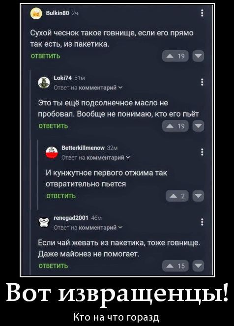 Сухой чеснок такое говнище, если его прямо так есть, из пакетика. Это ты ещё подсолнечное масло не пробовал. Вообще не понимаю, кто его пьёт. И кунжутное первого отжима так отвратительно пьется. Если чай жевать из пакетика, тоже говнище. Даже майонез не помогает. Вот извращенцы! Кто на что горазд