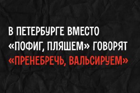 В ПЕТЕРБУРГЕ ВМЕСТО «ПОФИГ, ПЛЯШЕМ» ГОВОРЯТ «ПРЕНЕБРЕЧЬ, ВАЛЬСИРУЕМ»
