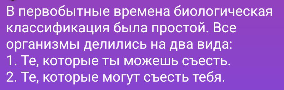 В первобытные времена биологическая классификация была простой. Все организмы делились на два вида: 1. Те, которые ты можешь съесть. 2. Те, которые могут съесть тебя.