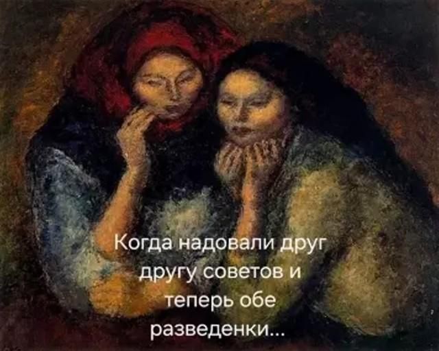 Когда надовали друг другу советов и теперь обе разведенки...