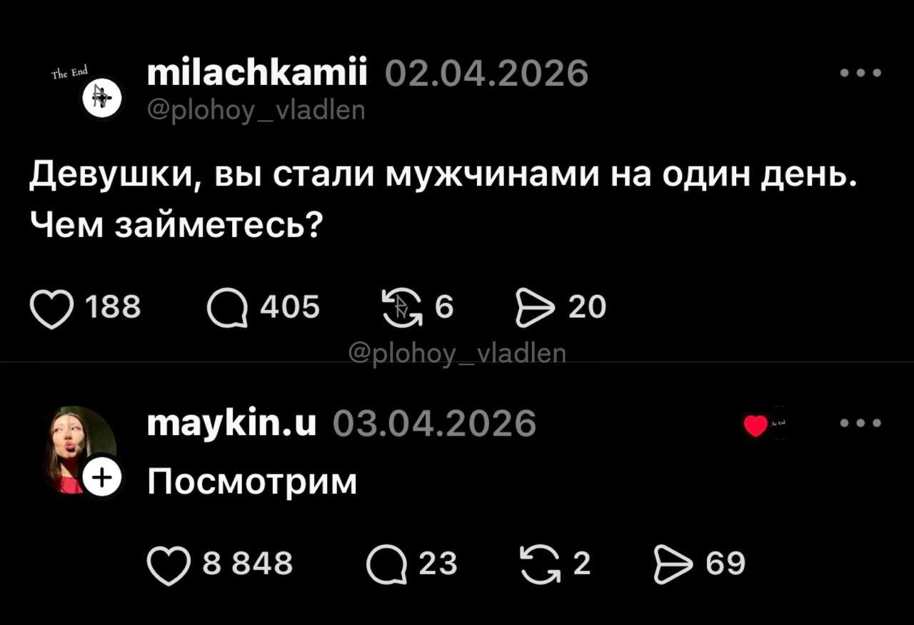 milachkamii 02.04.2026 @plohoy_vladlen Девушки, вы стали мужчинами на один день. Чем займетесь? maykin.u 03.04.2026 Посмотрим