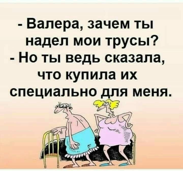 - Валера, зачем ты надел мои трусы? - Но ты ведь сказала, что купила их специально для меня.