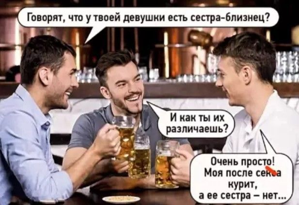 Говорят, что у твоей девушки есть сестра-близнец? И как ты их различаешь? Очень просто! Моя после секса курит, а ее сестра — нет...